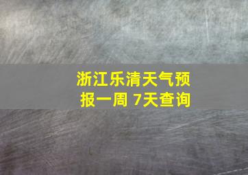 浙江乐清天气预报一周 7天查询